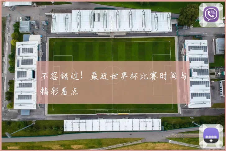 不容错过！最近世界杯比赛时间与精彩看点