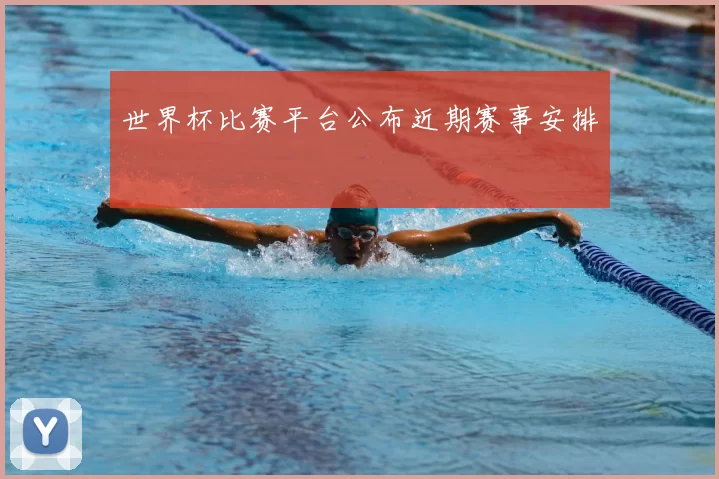 世界杯比赛平台公布近期赛事安排