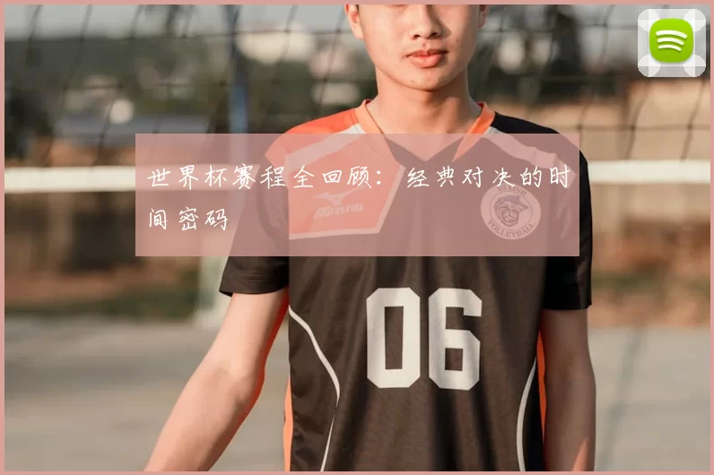 世界杯赛程全回顾:经典对决的时间密码