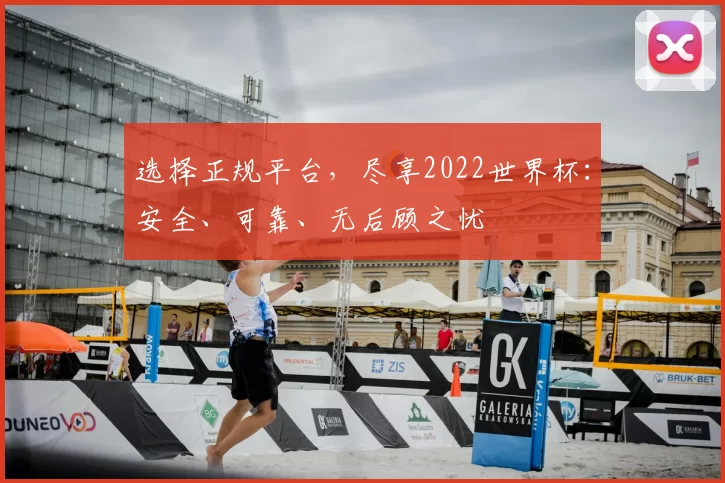 选择正规平台,尽享2022世界杯:安全、可靠、无后顾之忧