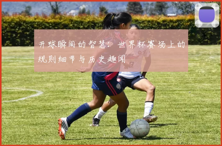 开球瞬间的智慧：世界杯赛场上的规则细节与历史趣闻