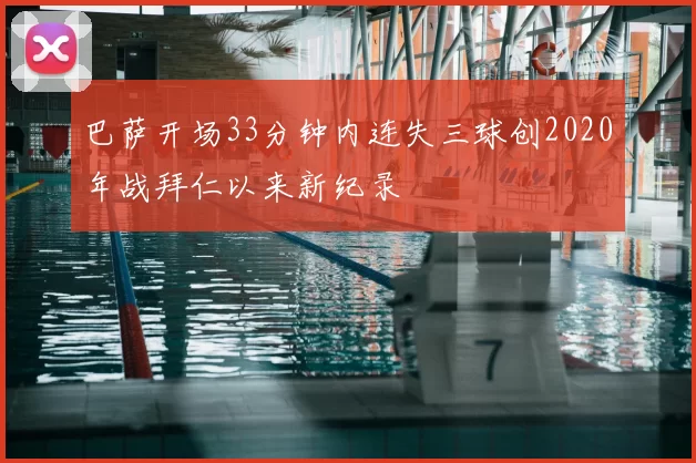 巴萨开场33分钟内连失三球创2020年战拜仁以来新纪录