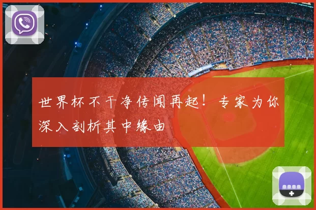 世界杯不干净传闻再起！专家为你深入剖析其中缘由