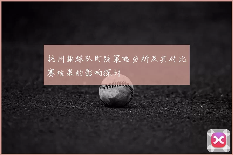 杭州排球队盯防策略分析及其对比赛结果的影响探讨